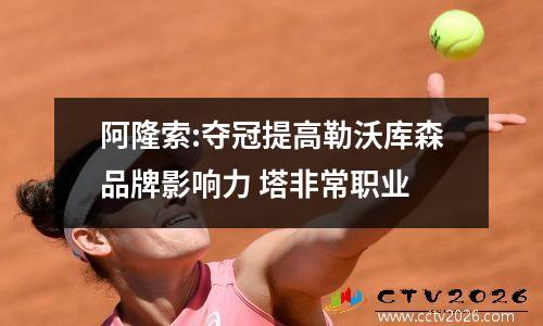阿隆索:夺冠提高勒沃库森品牌影响力 塔非常职业