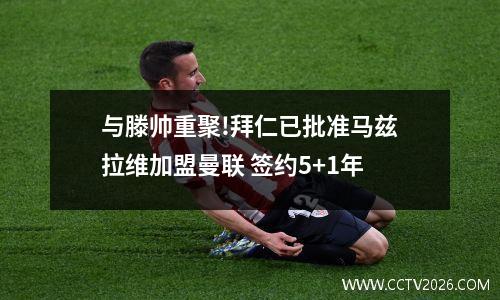 与滕帅重聚!拜仁已批准马兹拉维加盟曼联 签约5+1年