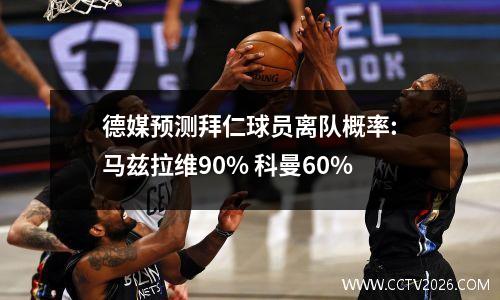 德媒预测拜仁球员离队概率:马兹拉维90% 科曼60%