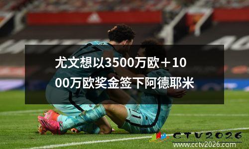 尤文想以3500万欧＋1000万欧奖金签下阿德耶米