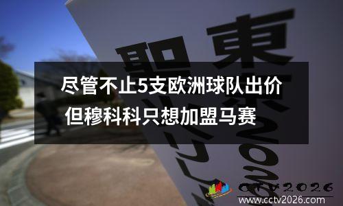 尽管不止5支欧洲球队出价 但穆科科只想加盟马赛