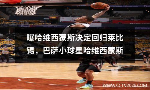曝哈维西蒙斯决定回归莱比锡，巴萨小球星哈维西蒙斯