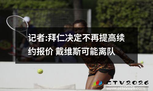 记者:拜仁决定不再提高续约报价 戴维斯可能离队