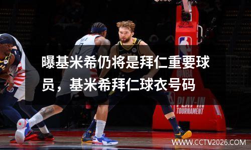曝基米希仍将是拜仁重要球员，基米希拜仁球衣号码