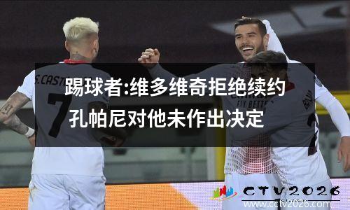 踢球者:维多维奇拒绝续约 孔帕尼对他未作出决定