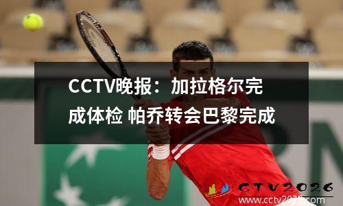 CCTV晚报：加拉格尔完成体检 帕乔转会巴黎完成