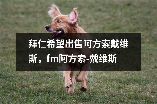 拜仁希望出售阿方索戴维斯，fm阿方索-戴维斯