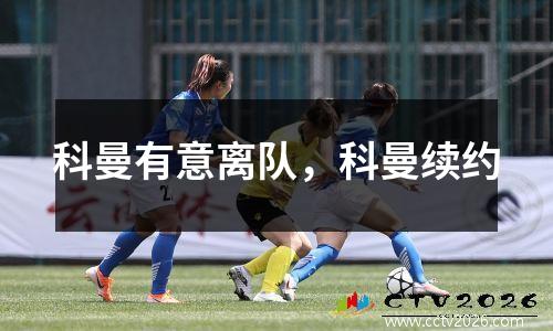 科曼有意离队，科曼续约