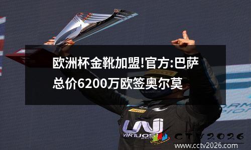 欧洲杯金靴加盟!官方:巴萨总价6200万欧签奥尔莫