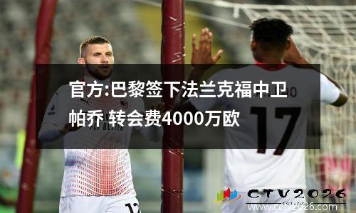 官方:巴黎签下法兰克福中卫帕乔 转会费4000万欧