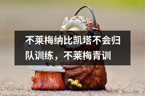 不莱梅纳比凯塔不会归队训练，不莱梅青训