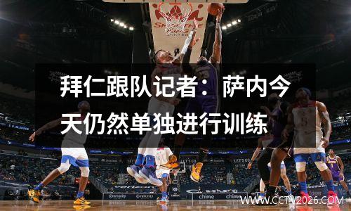 拜仁跟队记者：萨内今天仍然单独进行训练