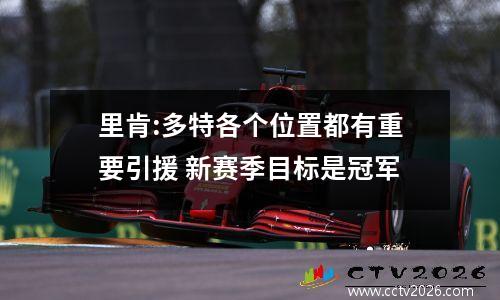 里肯:多特各个位置都有重要引援 新赛季目标是冠军
