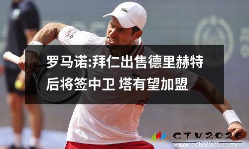 罗马诺:拜仁出售德里赫特后将签中卫 塔有望加盟