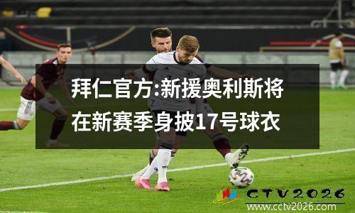 拜仁官方:新援奥利斯将在新赛季身披17号球衣