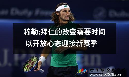 穆勒:拜仁的改变需要时间 以开放心态迎接新赛季