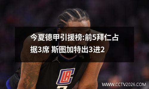 今夏德甲引援榜:前5拜仁占据3席 斯图加特出3进2