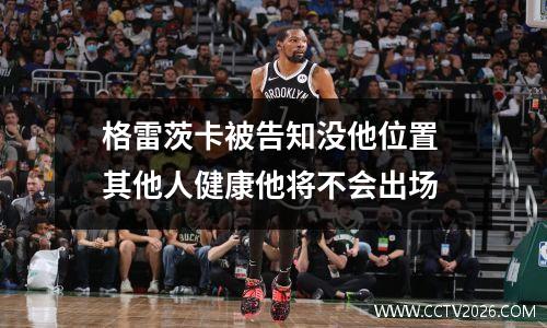 格雷茨卡被告知没他位置 其他人健康他将不会出场