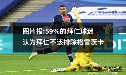 图片报:59%的拜仁球迷认为拜仁不该排除格雷茨卡