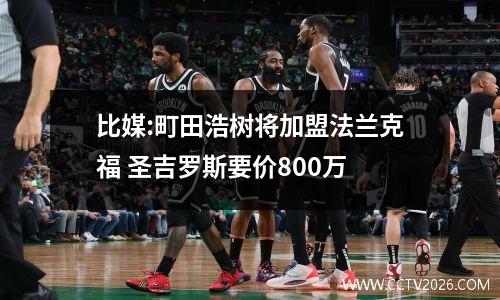 比媒:町田浩树将加盟法兰克福 圣吉罗斯要价800万