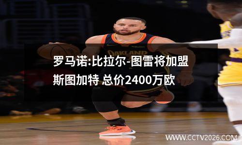 罗马诺:比拉尔-图雷将加盟斯图加特 总价2400万欧
