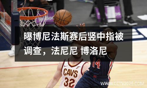 曝博尼法斯赛后竖中指被调查，法尼尼 博洛尼