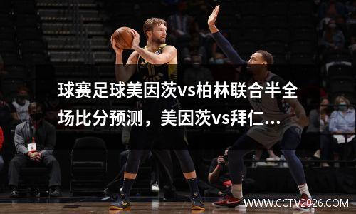 球赛足球美因茨vs柏林联合半全场比分预测，美因茨vs拜仁慕尼黑预测