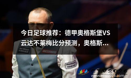 今日足球推荐：德甲奥格斯堡VS云达不莱梅比分预测，奥格斯堡vs比勒菲尔德直播