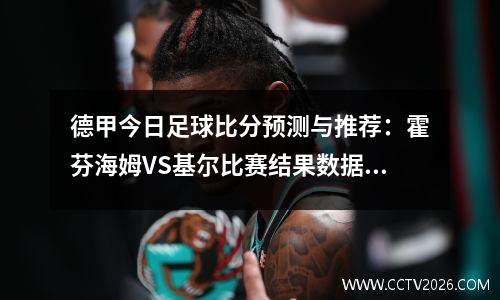 德甲今日足球比分预测与推荐：霍芬海姆VS基尔比赛结果数据分析参考