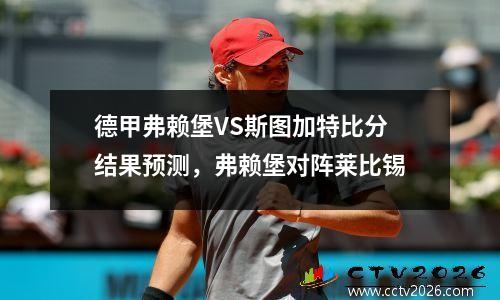 德甲弗赖堡VS斯图加特比分结果预测，弗赖堡对阵莱比锡
