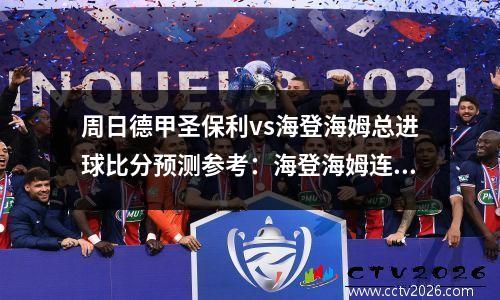周日德甲圣保利vs海登海姆总进球比分预测参考：海登海姆连战连胜，圣保利是什么联赛