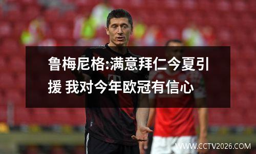 鲁梅尼格:满意拜仁今夏引援 我对今年欧冠有信心
