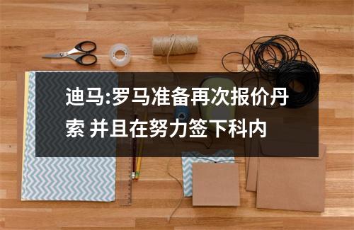 迪马:罗马准备再次报价丹索 并且在努力签下科内