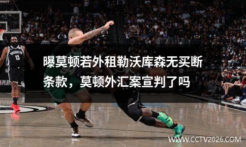 曝莫顿若外租勒沃库森无买断条款，莫顿外汇案宣判了吗