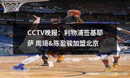 CCTV晚报：利物浦签基耶萨 周琦&陈盈骏加盟北京