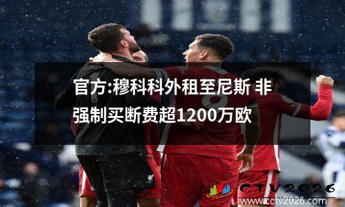 官方:穆科科外租至尼斯 非强制买断费超1200万欧