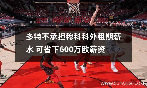 多特不承担穆科科外租期薪水 可省下600万欧薪资