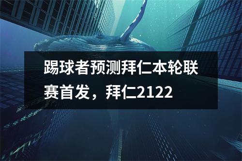 踢球者预测拜仁本轮联赛首发，拜仁2122