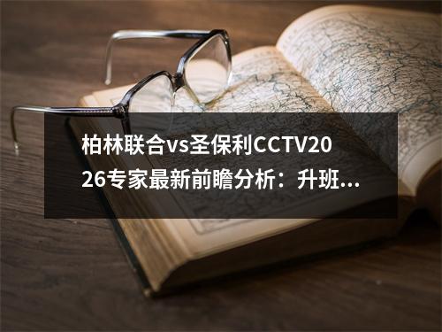 柏林联合vs圣保利CCTV2026专家最新前瞻分析：升班马客队实力不佳，柏林联合vs狼堡