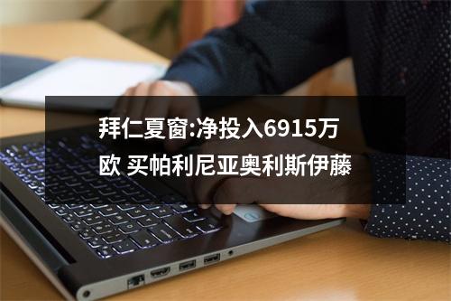 拜仁夏窗:净投入6915万欧 买帕利尼亚奥利斯伊藤