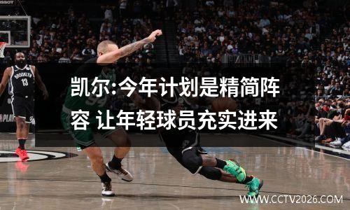凯尔:今年计划是精简阵容 让年轻球员充实进来