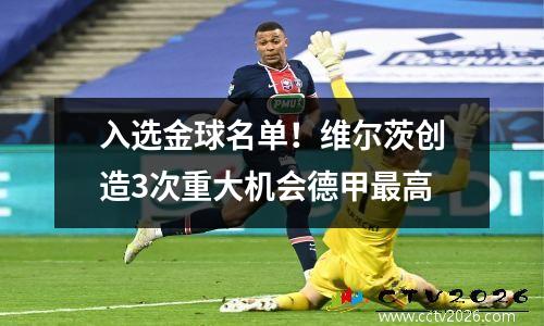 入选金球名单！维尔茨创造3次重大机会德甲最高