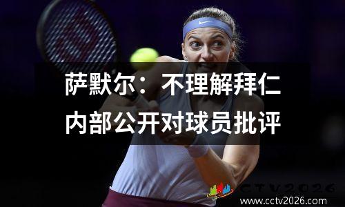 萨默尔：不理解拜仁内部公开对球员批评