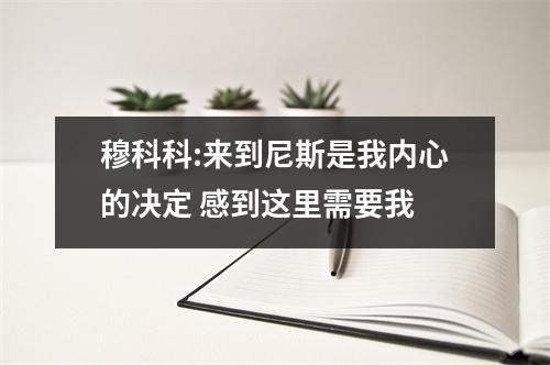 穆科科:来到尼斯是我内心的决定 感到这里需要我