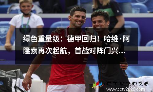 绿色重量级：德甲回归！哈维·阿隆索再次起航，首战对阵门兴格拉德巴赫大获全胜