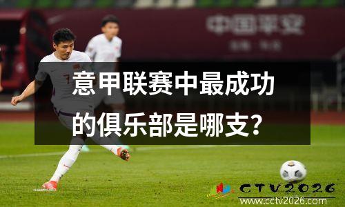 意甲联赛中最成功的俱乐部是哪支？