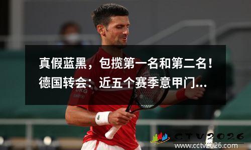 真假蓝黑，包揽第一名和第二名！德国转会：近五个赛季意甲门将位置投资排名