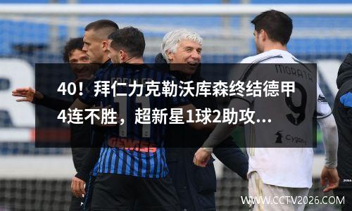 40！拜仁力克勒沃库森终结德甲4连不胜，超新星1球2助攻大放异彩