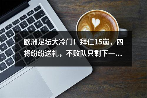 欧洲足坛大冷门！拜仁15崩，四将纷纷送礼，不败队只剩下一支