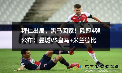 拜仁出局，黑马回家！欧冠4强公布：曼城VS皇马+米兰德比